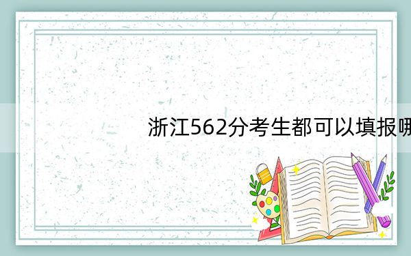 浙江562分考生都可以填报哪些大学?(附带2022-2024年562录取名单)