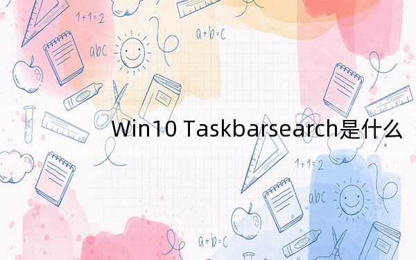 Win10 Taskbarsearch是什么？taskbarsearch怎么关闭删除？