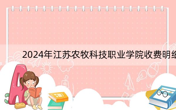 2024年江苏农牧科技职业学院收费明细：一年最低2200元最高5300元（供湖南考生参考）