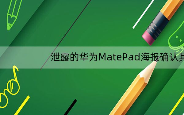 泄露的华为MatePad海报确认其支持2K显示和手写笔