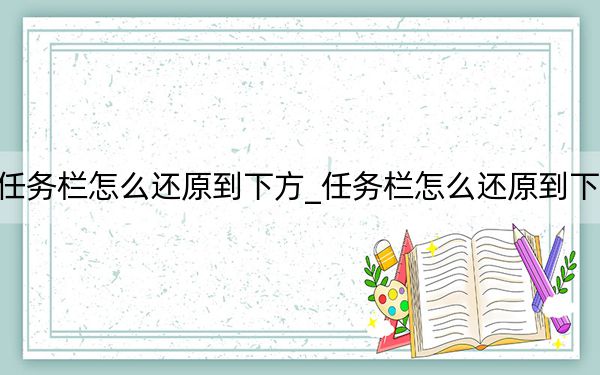 任务栏怎么还原到下方_任务栏怎么还原到下面