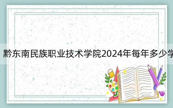 黔东南民族职业技术学院2024年每年多少学费？每年3500元（供重庆考生参考）