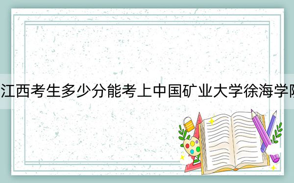 江西考生多少分能考上中国矿业大学徐海学院？2024年历史类投档线494分 物理类投档线475分