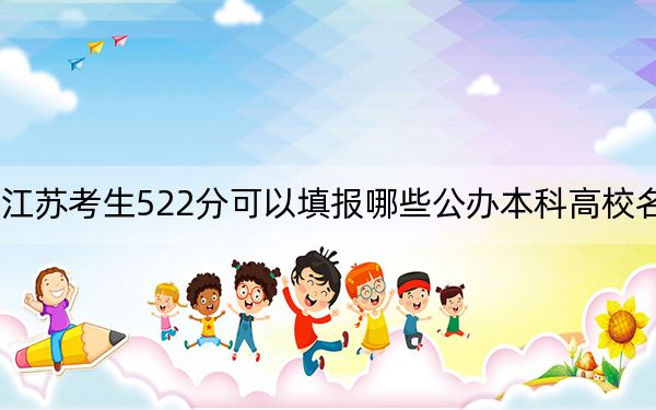 江苏考生522分可以填报哪些公办本科高校名单？（附带近三年高考大学录取名单）