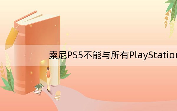 索尼PS5不能与所有PlayStation上的游戏兼容