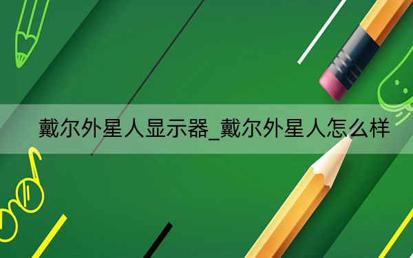 戴尔外星人显示器_戴尔外星人怎么样