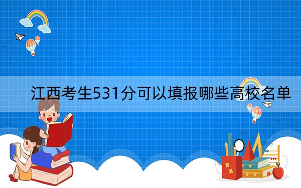 江西考生531分可以填报哪些高校名单？（附带近三年531分大学录取名单）