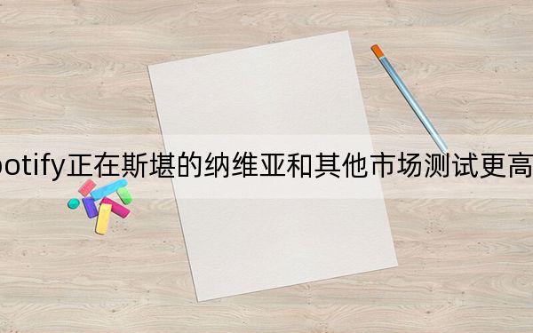 Spotify正在斯堪的纳维亚和其他市场测试更高的价格