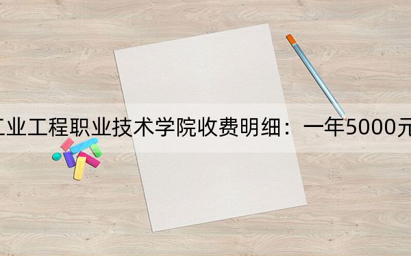 2024年江西工业工程职业技术学院收费明细：一年5000元（供河南考生参考）