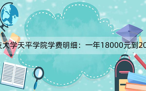 2024年苏州科技大学天平学院学费明细:一年18000元到20000元(各专业收费标准)