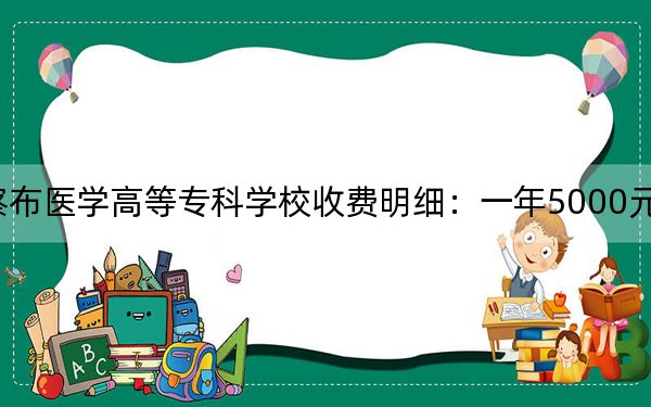 2024年乌兰察布医学高等专科学校收费明细：一年5000元（供河北考生参考）