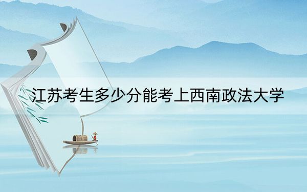 江苏考生多少分能考上西南政法大学？附2022-2024年院校投档线