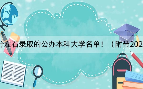 湖北高考476分左右录取的公办本科大学名单！（附带2022-2024年476录取名单）