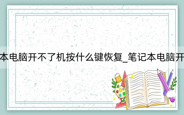 笔记本电脑开不了机按什么键恢复_笔记本电脑开不了机
