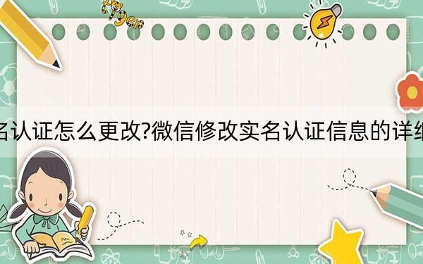 微信实名认证怎么更改?微信修改实名认证信息的详细操作方法