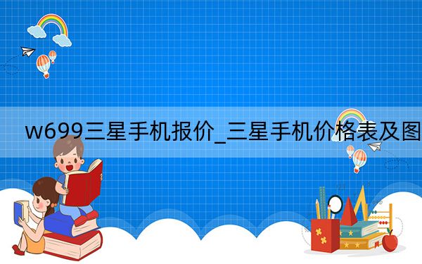 w699三星手机报价_三星手机价格表及图片