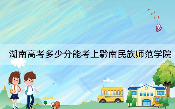 湖南高考多少分能考上黔南民族师范学院？附2022-2024年最低录取分数线