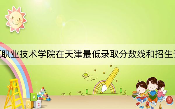 河北能源职业技术学院在天津最低录取分数线和招生计划公布!