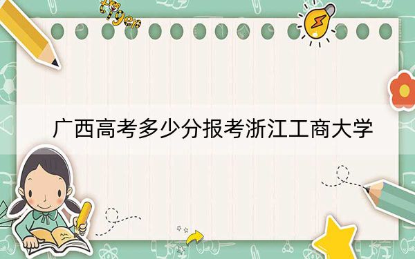 广西高考多少分报考浙江工商大学？2024年历史类投档线560分 物理类录取分535分
