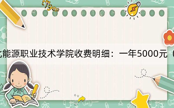 2024年河北能源职业技术学院收费明细：一年5000元（供甘肃考生参考）