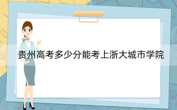 贵州高考多少分能考上浙大城市学院？附2022-2024年最低录取分数线