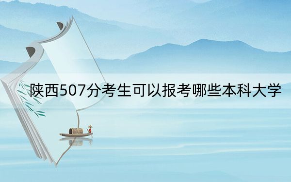 陕西507分考生可以报考哪些本科大学？ 2025年高考可以填报16所大学
