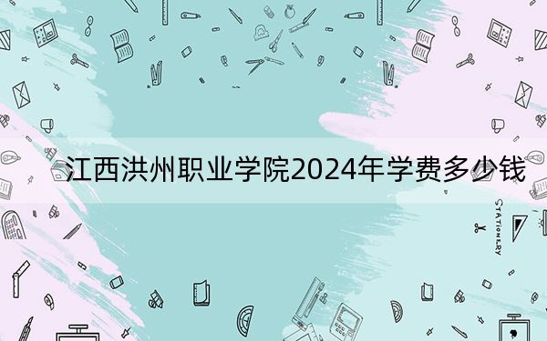 江西洪州职业学院2024年学费多少钱?每年8820元-9820元(各专业收费标准)