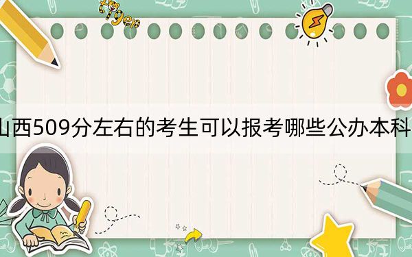 山西509分左右的考生可以报考哪些公办本科大学？ 2024年一共38所大学录取