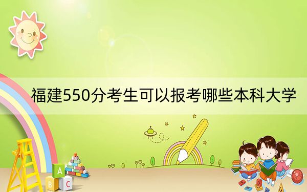 福建550分考生可以报考哪些本科大学？（附带近三年高考大学录取名单）