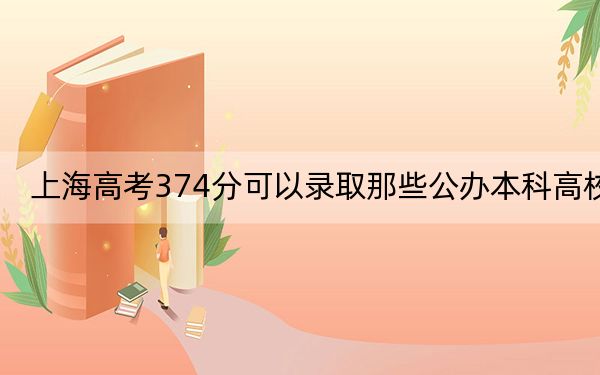 上海高考374分可以录取那些公办本科高校？