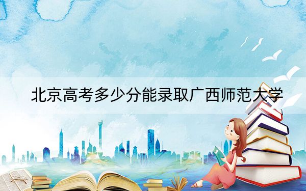 北京高考多少分能录取广西师范大学？2024年综合录取分484分