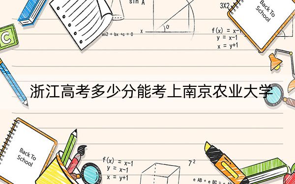 浙江高考多少分能考上南京农业大学？附2022-2024年最低录取分数线