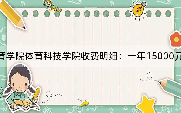 2024年武汉体育学院体育科技学院收费明细:一年15000元(供黑龙江考生参考)