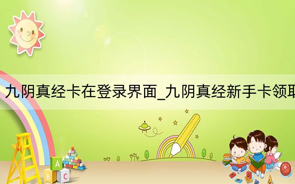九阴真经卡在登录界面_九阴真经新手卡领取