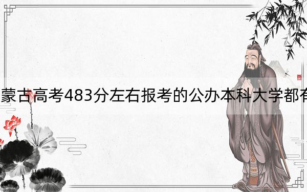 内蒙古高考483分左右报考的公办本科大学都有哪些？（附带2022-2024年483左右大学名单）