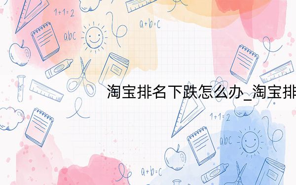 淘宝排名下跌怎么办_淘宝排名新规则