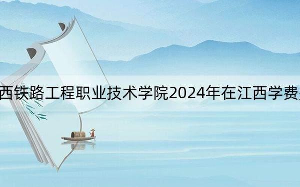 陕西铁路工程职业技术学院2024年在江西学费是多少?江西考生2025年参考