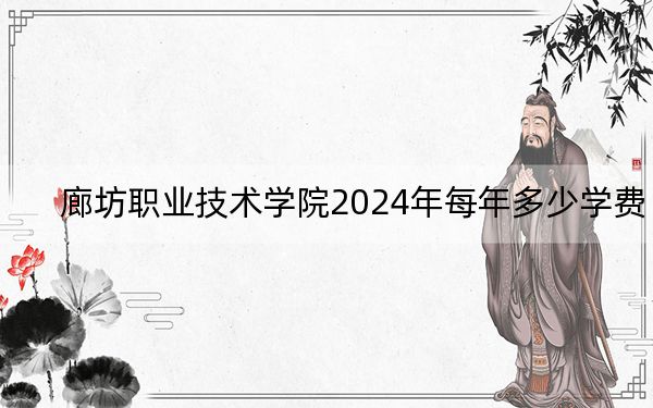 廊坊职业技术学院2024年每年多少学费?每年5000元(供贵州考生参考)