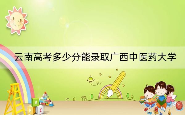 云南高考多少分能录取广西中医药大学？附2022-2024年最低录取分数线