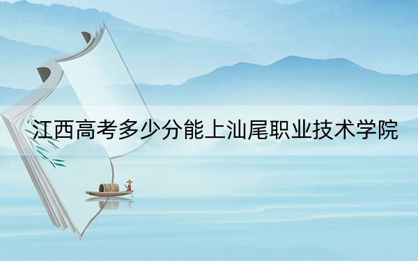 江西高考多少分能上汕尾职业技术学院?2024年历史类361分 物理类最低346分