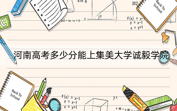 河南高考多少分能上集美大学诚毅学院？2024年文科478分 理科426分