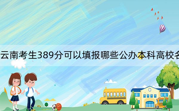 云南考生389分可以填报哪些公办本科高校名单？（附带2022-2024年389录取名单）