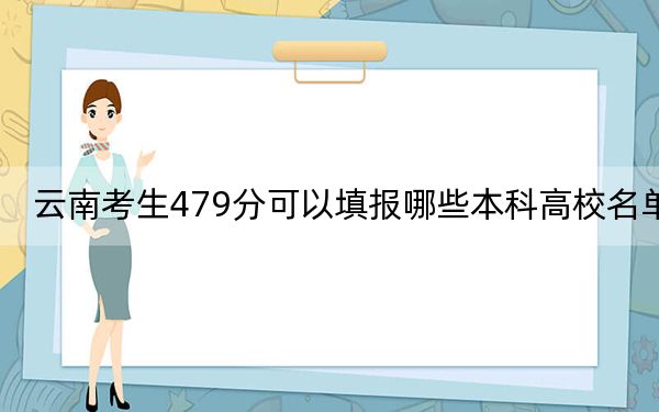 云南考生479分可以填报哪些本科高校名单？ 2024年高考有18所479录取的大学