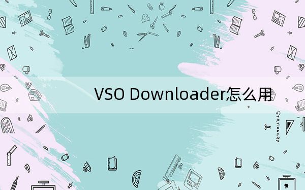 VSO Downloader怎么用？教你VSO Downloader下载视频的方法