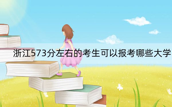 浙江573分左右的考生可以报考哪些大学? 2024年一共13所大学录取
