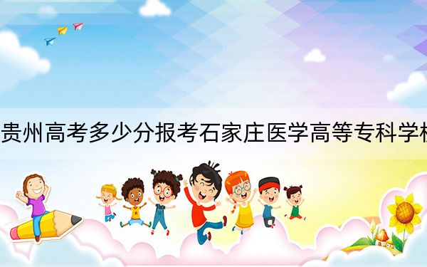 贵州高考多少分报考石家庄医学高等专科学校？附2022-2024年最低录取分数线