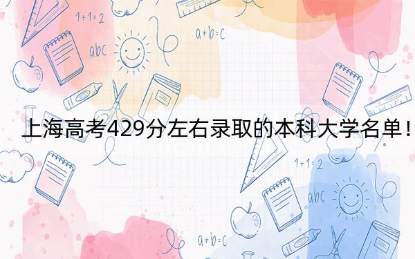 上海高考429分左右录取的本科大学名单！