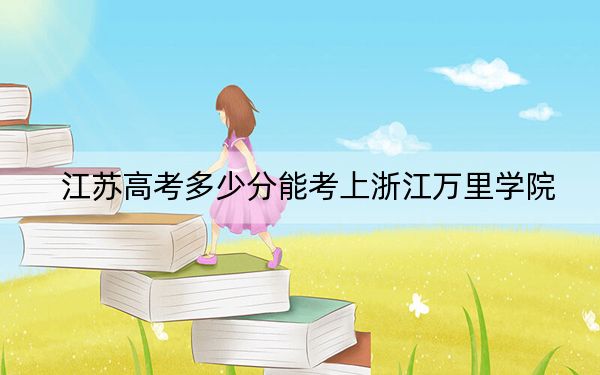 江苏高考多少分能考上浙江万里学院？附2022-2024年最低录取分数线