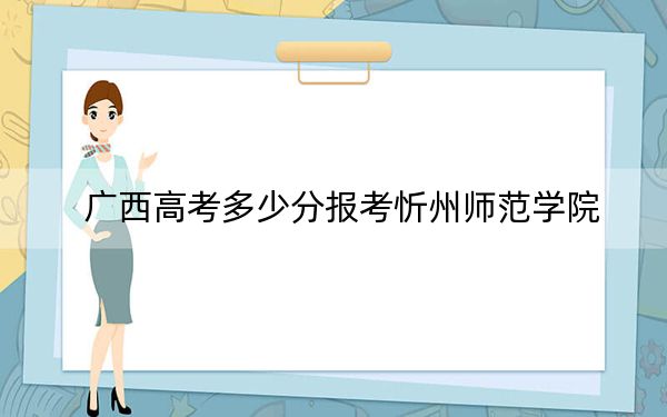广西高考多少分报考忻州师范学院？附2022-2024年最低录取分数线