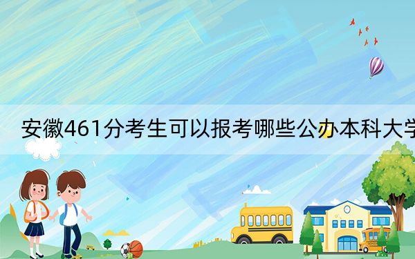 安徽461分考生可以报考哪些公办本科大学？（供2025年考生参考）